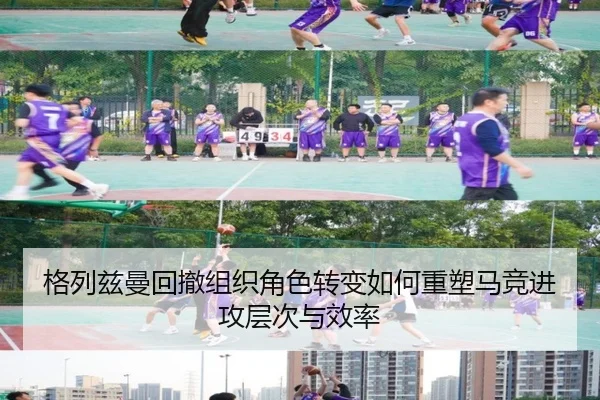 格列兹曼回撤组织角色转变如何重塑马竞进攻层次与效率