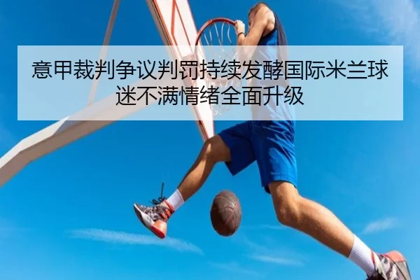 意甲裁判争议判罚持续发酵国际米兰球迷不满情绪全面升级