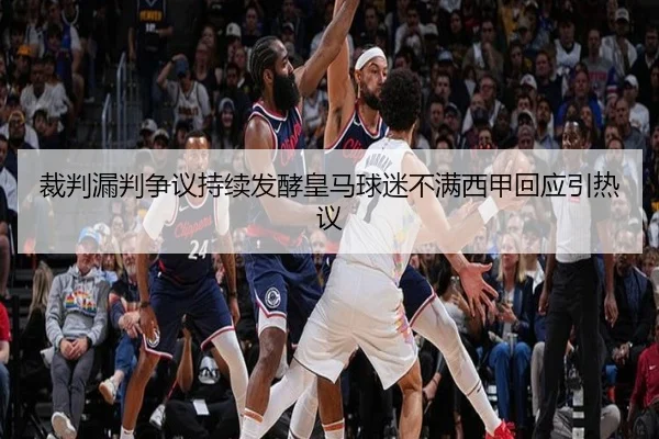 裁判漏判争议持续发酵皇马球迷不满西甲回应引热议