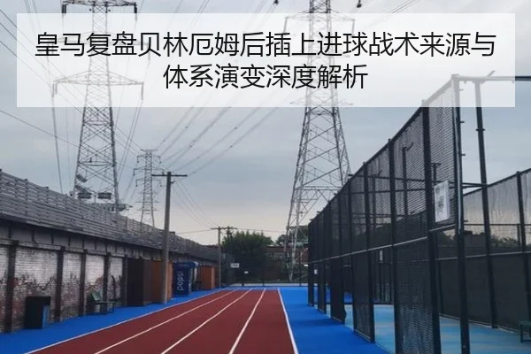 皇马复盘贝林厄姆后插上进球战术来源与体系演变深度解析