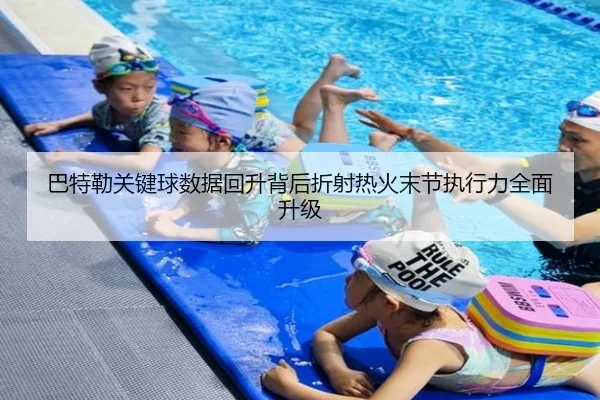 巴特勒关键球数据回升背后折射热火末节执行力全面升级