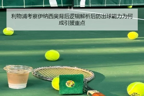 利物浦考察伊纳西奥背后逻辑解析后防出球能力为何成引援重点
