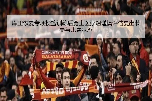 库里恢复专项投篮训练后勇士医疗组谨慎评估复出节奏与比赛状态